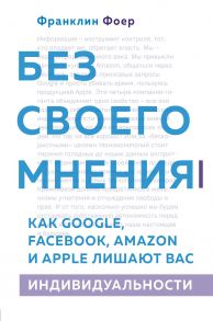 Без своего мнения. Как Google, Facebook, Amazon и Apple лишают вас индивидуальности - Фоер Франклин