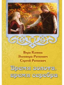 Время золота, время серебра / Раткевич Сергей, Камша Вера Викторовна, Раткевич Э.