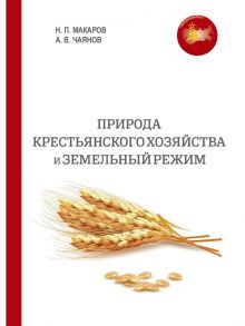 Природа крестьянского хозяйства и земельный режим / Макаров Н.П., Чаянов А.В.