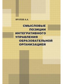 Смысловые позиции интегративного управления образовательной организацией / Ярулов А.А.