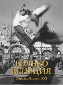 Только Венеция. Образы Италии XXI Города и люди - Ипполитов А.