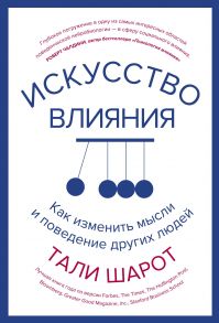 Искусство влияния. Как изменить мысли и поведение других людей - Шарот Тали