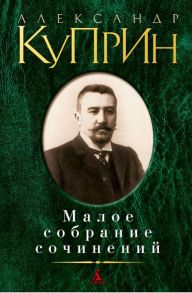 Малое собрание сочинений-Куприн А. - Куприн Александр Иванович