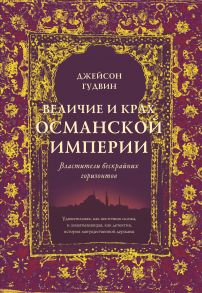 Величие и крах Османской империи. Властители бескрайних горизонтов - Гудвин Джейсон