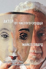 Актер от чистого сердца. Как раскрыть в себе сценический талант / Говард Майкл