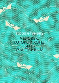 Человек, который хотел быть счастливым - Гунель Лоран