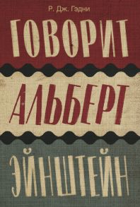 Говорит Альберт Эйнштейн / Гэдни Р.Дж.