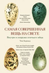 Самая совершенная вещь на свете: Внутри и снаружи птичьего яйца / Беркхед Тим