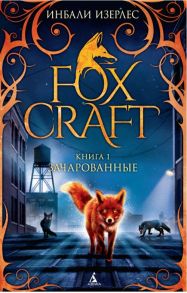 Foxcraft. Книга 1. Зачарованные: повесть - Изерлес И.