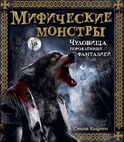 Мифические монстры. Чудовища, порожденные фантазией / Колдуэлл Стелла