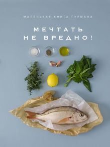 Маленькая книга гурмана. МЕЧТАТЬ НЕ ВРЕДНО! - Блейк Кед