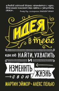 Идея в тебе. Как её найти, ухватить и изменить свою жизнь / Эймор М., Пелью А.