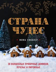 Страна чудес: 30 волшебных пряничных домиков, печенье и пирожные - Синклер Мима