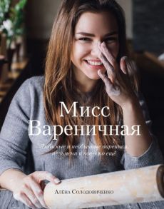 Мисс Вареничная. Любимые и необычные вареники, пельмени и кое-что еще - Солодовиченко Алёна