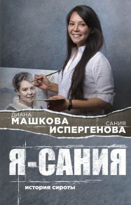 Я - Сания. История сироты - Машкова Диана, Испергенова Сания