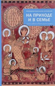 На приходе и в семье. Статьи, ответы на вопросы, разные истории / Протоиерей Островский Константин