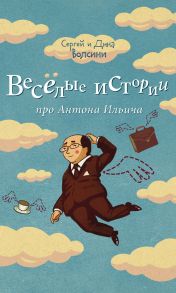 Веселые истории про Антона Ильича. Сборник рассказов и повестей / Волсини Сергей и Диана