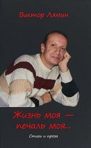 Жизнь моя - печаль моя: стихи и прозы / Лямин В.Н.