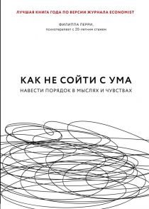 Как не сойти с ума. Навести порядок в мыслях и чувствах - Перри Филиппа