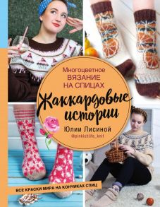 Многоцветное вязание на спицах. Жаккардовые истории Юлии Лисиной - Лисина Юлия Михайловна