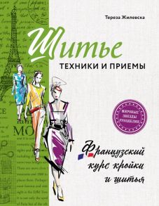 Шитье: техники и приемы. Французский курс кройки и шитья - Жилевска Тереза