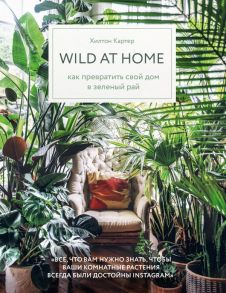 Wild at home. Как превратить свой дом в зеленый рай - Картер Хилтон