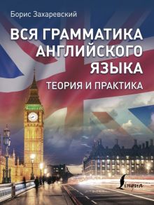 Вся грамматика английского языка. Теория и практика - Захаревский Борис Львович