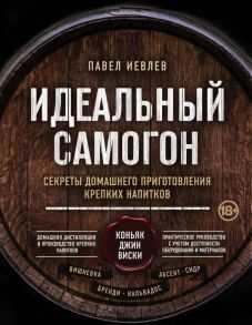 Идеальный самогон. Секреты домашнего приготовления крепких напитков: коньяк, джин, виски - Иевлев Павел Сергеевич