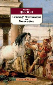 Александр Македонский, или Роман о боге - Дрюон Морис