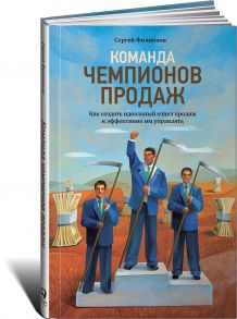 Команда чемпионов продаж: Как создать идеальный отдел продаж и эффективно им управлять / филиппов Сергей