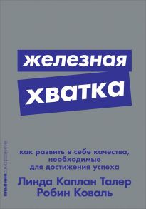 Железная хватка: Как развить в себе качества, необходимые для достижения успеха - Талер Линда Каплан , Коваль Робин