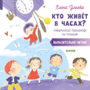 Кто живёт в часах? Творческий тренажёр по чтению. Выразительно читаю / Ульева Елена Александровна