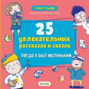 Мои первые сказки. 25 увлекательных рассказов и сказок. Когда я был маленьким - Ульева Елена Александровна