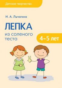 Детское творчество. Лепка из соленого теста с детьми 4-5 лет - Лычагина И. А.