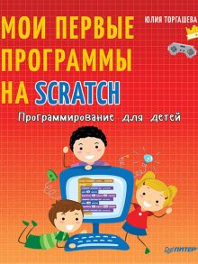 Программирование для детей. Мои первые программы на Scratch / Торгашева Ю В