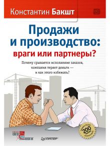 Продажи и производство: враги или партнеры? Почему срывается исполнение заказов, компания теряет деньги – и как этого избежать? - Бакшт Константин