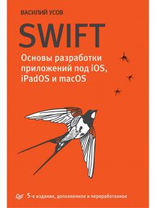 Swift. Основы разработки приложений под iOS, iPadOS и macOS. 5-е изд. дополненное и переработанное / Усов Василий