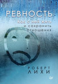 Ревность. Как с ней жить и сохранить отношения / Лихи Роберт