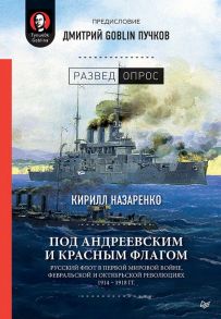 Под Андреевским и Красным флагом:Русский флот в Первой мировой войне, Февральской и Октябрьской революциях.1914—1918 гг. Предисловие Дмитрий GOBLIN Пу - Назаренко Кирилл Борисович