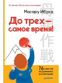 До трех — самое время! 76 советов по раннему воспитанию От автора "После трех уже поздно" / Ибука М.