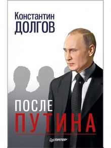 После Путина Дело. История. Наследники - Долгов Константин Геннадьевич