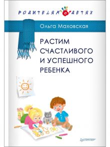 Растим счастливого и успешного ребенка - Маховская Ольга Ивановна