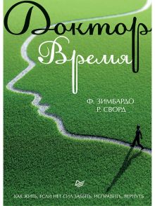 Доктор Время. Как жить, если нет сил забыть, исправить, вернуть / Зимбардо Филип