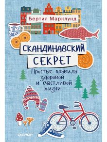 Скандинавский секрет. Простые правила здоровой и счастливой жизни - Марклунд Б