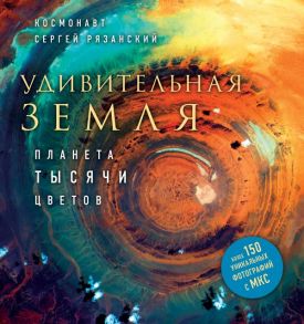 Удивительная Земля. Планета тысячи цветов - Рязанский Сергей Николаевич