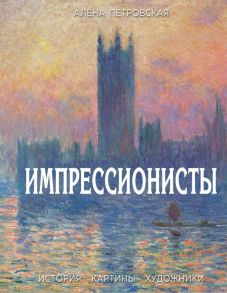 Импрессионисты : История, картины, художники. Иллюстрированная энциклопедия / Петровская А.А.