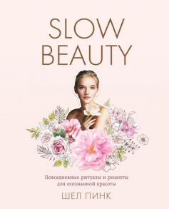 Slow Beauty. Повседневные ритуалы и рецепты для осознанной красоты - Пинк Шел