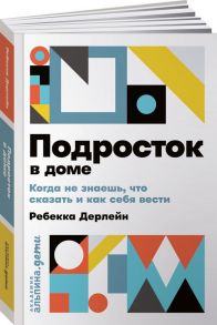 Подросток в доме: Когда не знаешь что сказать и как себя вести - Дерлейн Р.