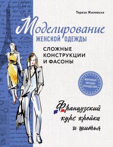 Моделирование женской одежды: сложные конструкции и фасоны. Французский курс кройки и шитья - Жилевска Тереза