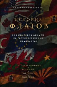 История флагов. От рыцарских знамен до государственных штандартов / Черепенчук Валерия Сергеевна